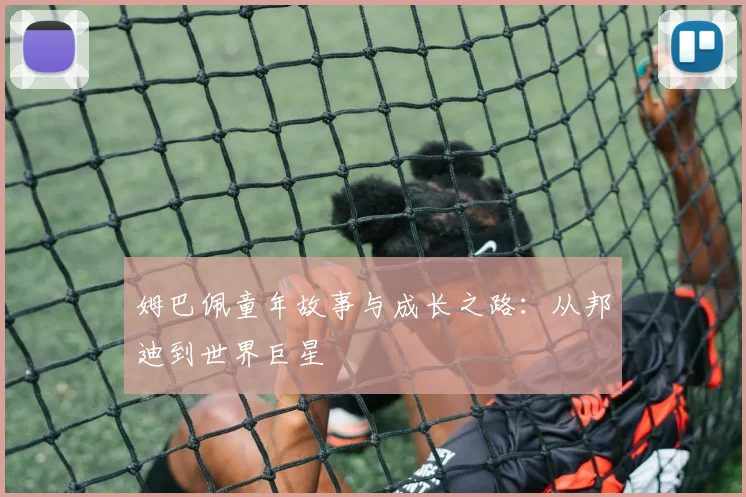 姆巴佩童年故事与成长之路：从邦迪到世界巨星